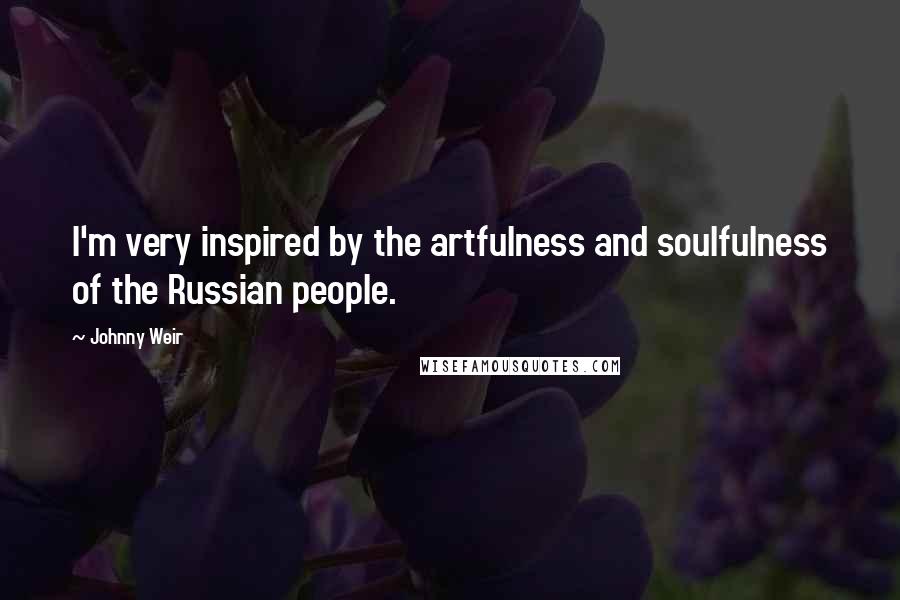 Johnny Weir Quotes: I'm very inspired by the artfulness and soulfulness of the Russian people.