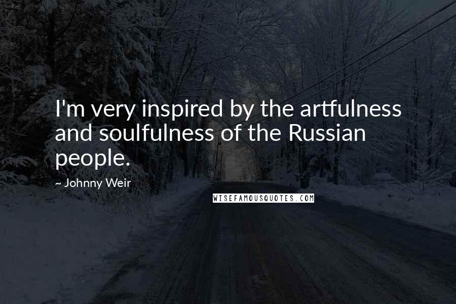 Johnny Weir Quotes: I'm very inspired by the artfulness and soulfulness of the Russian people.