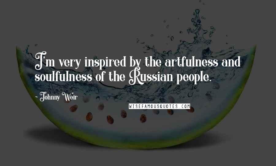 Johnny Weir Quotes: I'm very inspired by the artfulness and soulfulness of the Russian people.