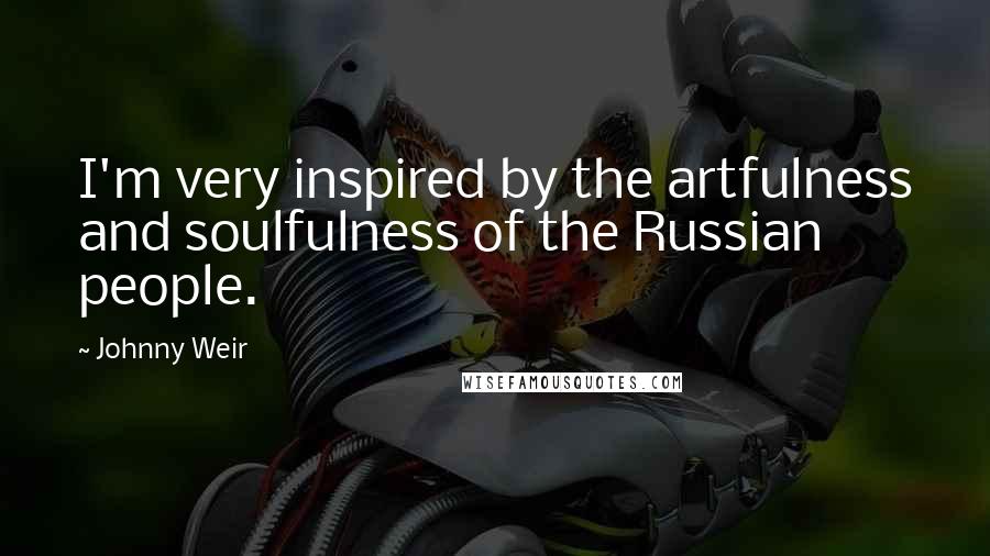 Johnny Weir Quotes: I'm very inspired by the artfulness and soulfulness of the Russian people.