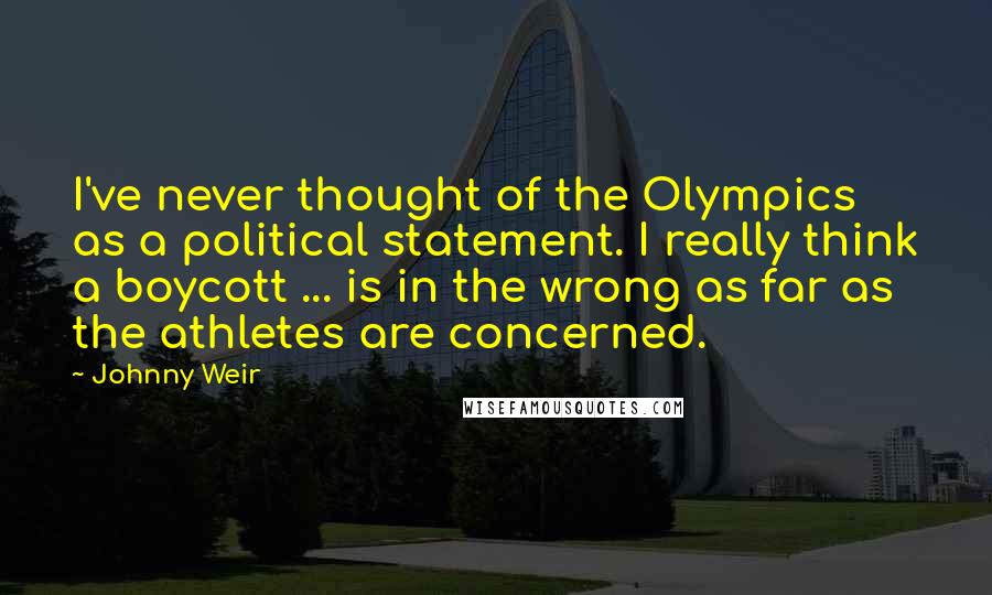 Johnny Weir Quotes: I've never thought of the Olympics as a political statement. I really think a boycott ... is in the wrong as far as the athletes are concerned.