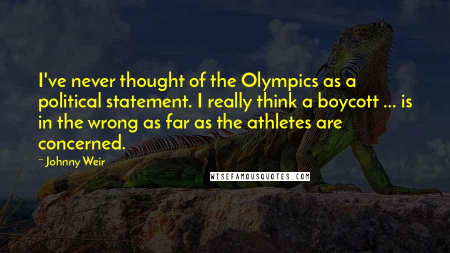 Johnny Weir Quotes: I've never thought of the Olympics as a political statement. I really think a boycott ... is in the wrong as far as the athletes are concerned.