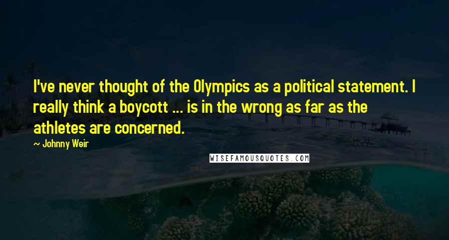 Johnny Weir Quotes: I've never thought of the Olympics as a political statement. I really think a boycott ... is in the wrong as far as the athletes are concerned.