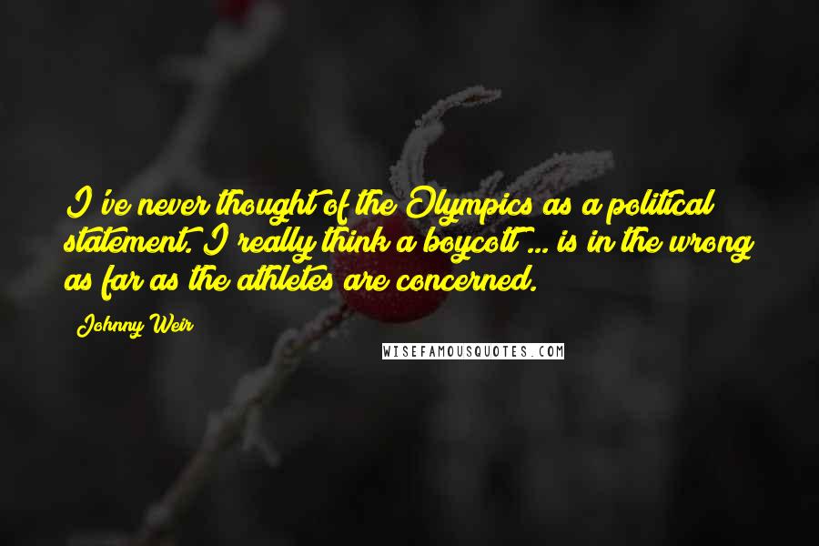 Johnny Weir Quotes: I've never thought of the Olympics as a political statement. I really think a boycott ... is in the wrong as far as the athletes are concerned.