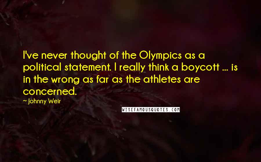 Johnny Weir Quotes: I've never thought of the Olympics as a political statement. I really think a boycott ... is in the wrong as far as the athletes are concerned.