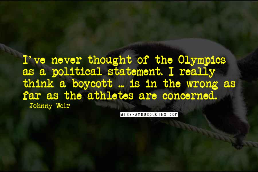 Johnny Weir Quotes: I've never thought of the Olympics as a political statement. I really think a boycott ... is in the wrong as far as the athletes are concerned.