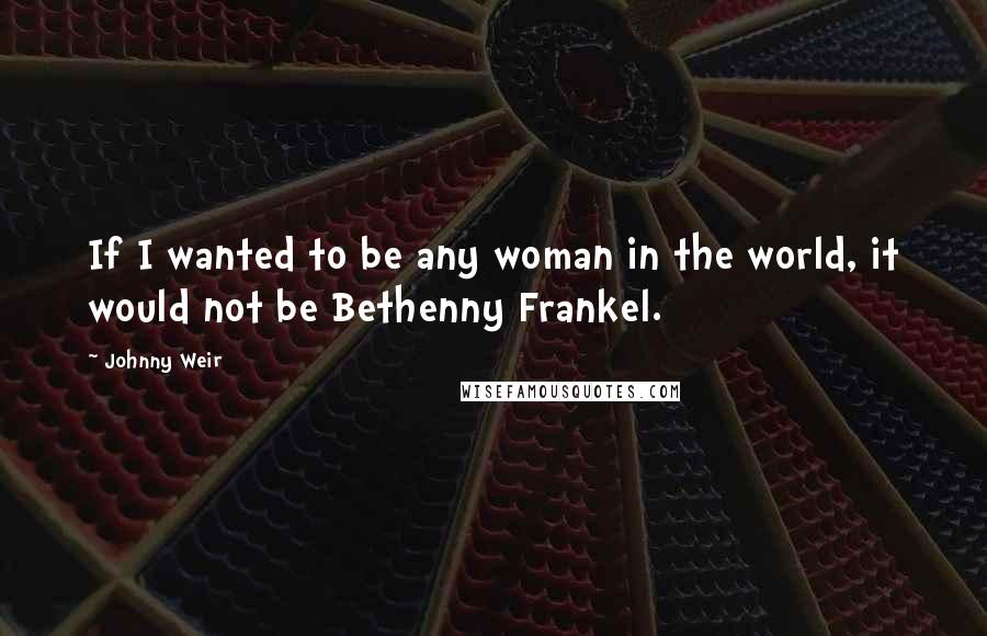 Johnny Weir Quotes: If I wanted to be any woman in the world, it would not be Bethenny Frankel.