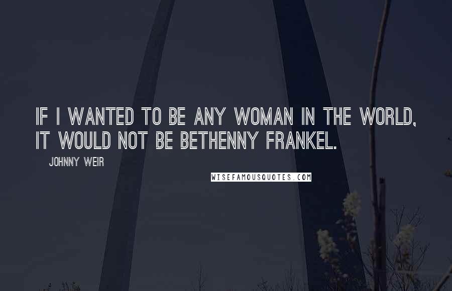 Johnny Weir Quotes: If I wanted to be any woman in the world, it would not be Bethenny Frankel.