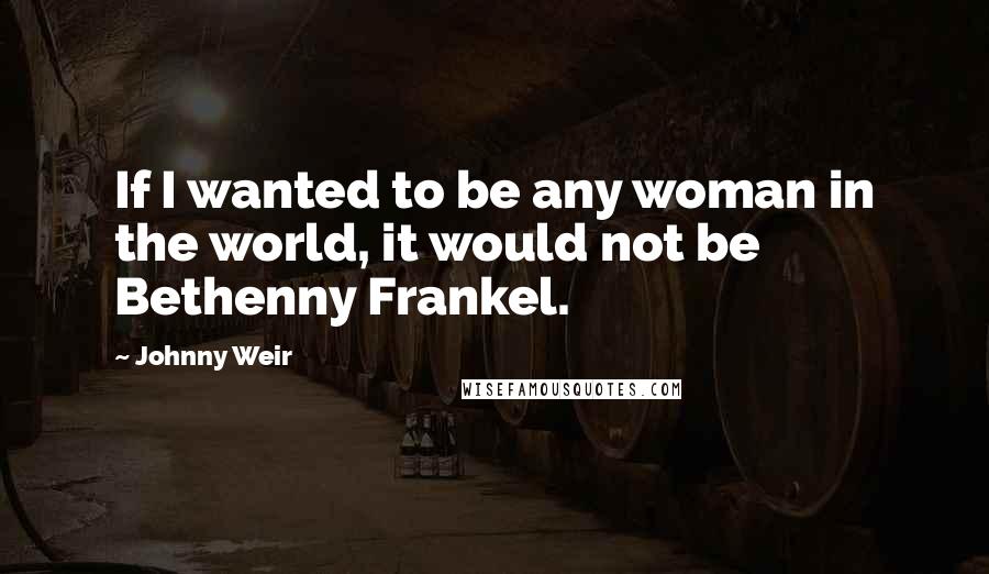 Johnny Weir Quotes: If I wanted to be any woman in the world, it would not be Bethenny Frankel.