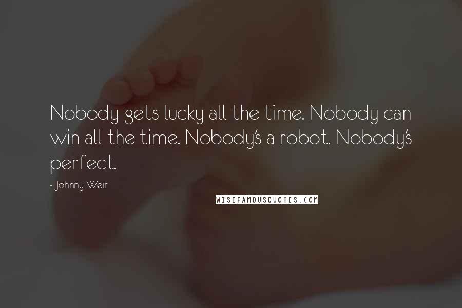 Johnny Weir Quotes: Nobody gets lucky all the time. Nobody can win all the time. Nobody's a robot. Nobody's perfect.