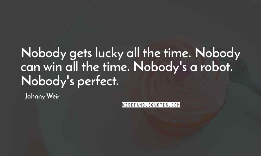 Johnny Weir Quotes: Nobody gets lucky all the time. Nobody can win all the time. Nobody's a robot. Nobody's perfect.