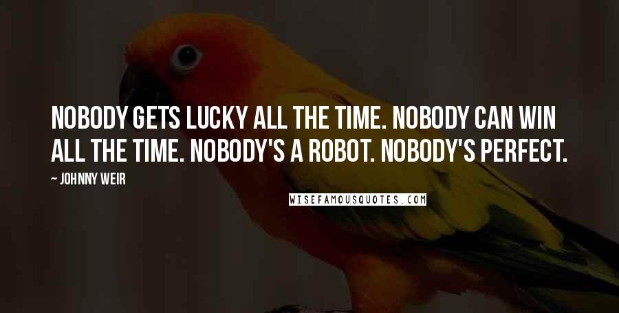 Johnny Weir Quotes: Nobody gets lucky all the time. Nobody can win all the time. Nobody's a robot. Nobody's perfect.