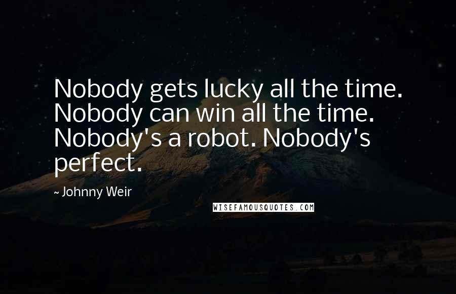 Johnny Weir Quotes: Nobody gets lucky all the time. Nobody can win all the time. Nobody's a robot. Nobody's perfect.