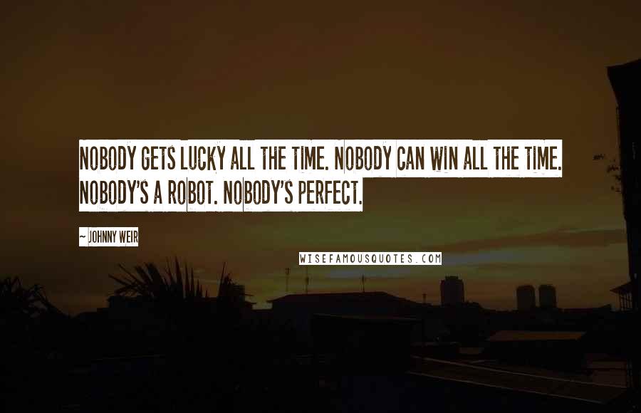 Johnny Weir Quotes: Nobody gets lucky all the time. Nobody can win all the time. Nobody's a robot. Nobody's perfect.