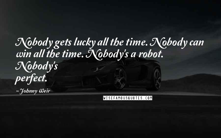 Johnny Weir Quotes: Nobody gets lucky all the time. Nobody can win all the time. Nobody's a robot. Nobody's perfect.