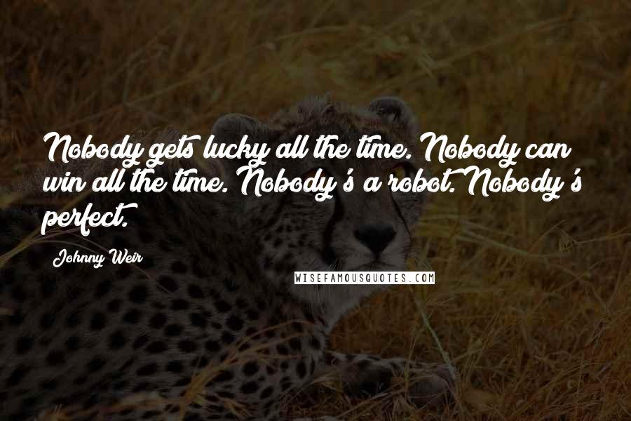 Johnny Weir Quotes: Nobody gets lucky all the time. Nobody can win all the time. Nobody's a robot. Nobody's perfect.