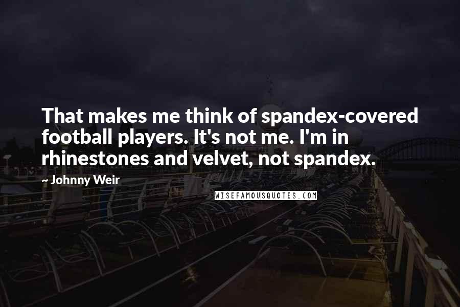 Johnny Weir Quotes: That makes me think of spandex-covered football players. It's not me. I'm in rhinestones and velvet, not spandex.