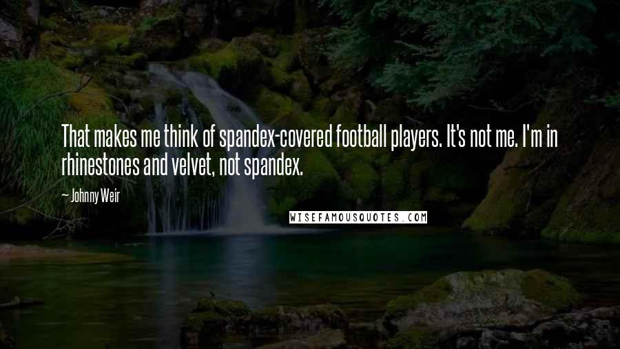 Johnny Weir Quotes: That makes me think of spandex-covered football players. It's not me. I'm in rhinestones and velvet, not spandex.