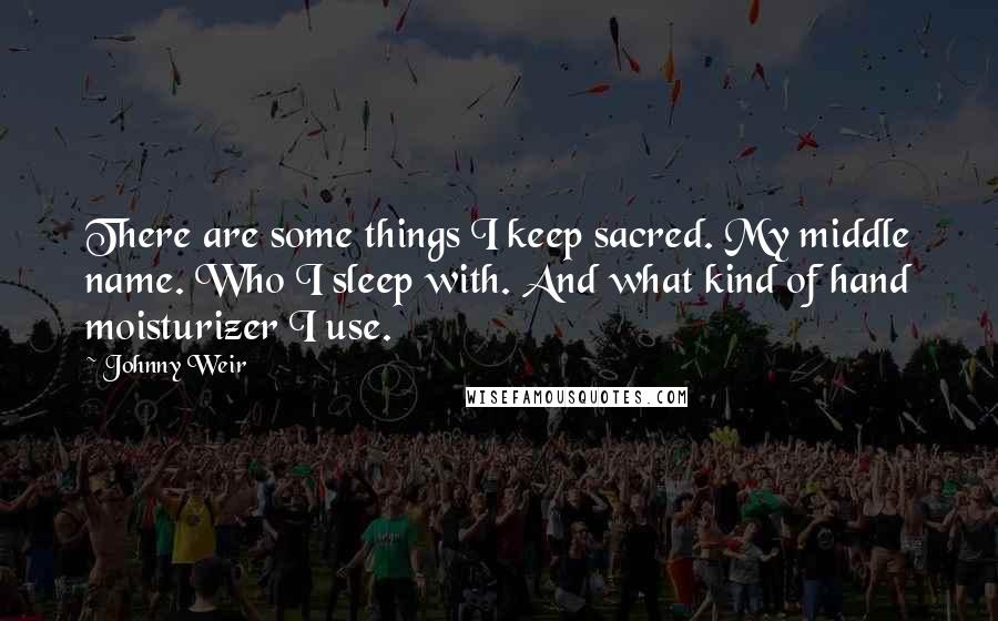 Johnny Weir Quotes: There are some things I keep sacred. My middle name. Who I sleep with. And what kind of hand moisturizer I use.