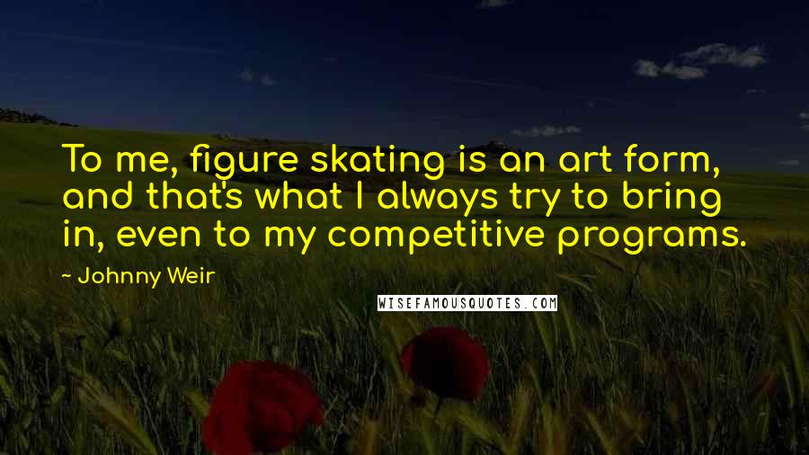 Johnny Weir Quotes: To me, figure skating is an art form, and that's what I always try to bring in, even to my competitive programs.
