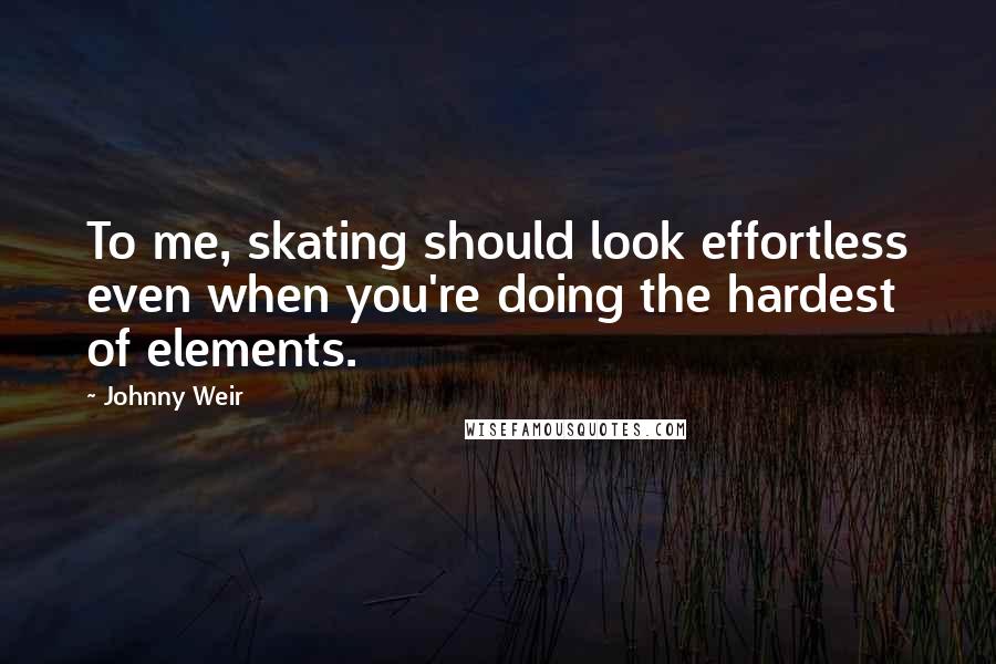 Johnny Weir Quotes: To me, skating should look effortless even when you're doing the hardest of elements.