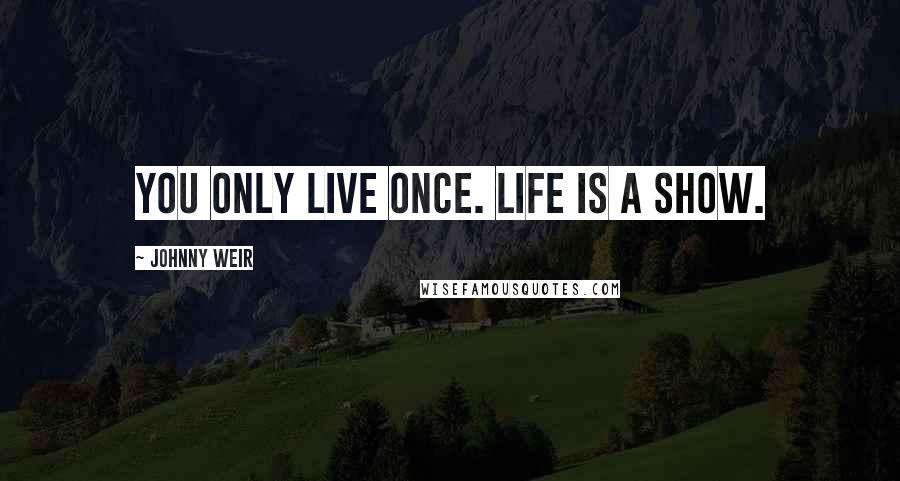 Johnny Weir Quotes: You only live once. Life is a show.