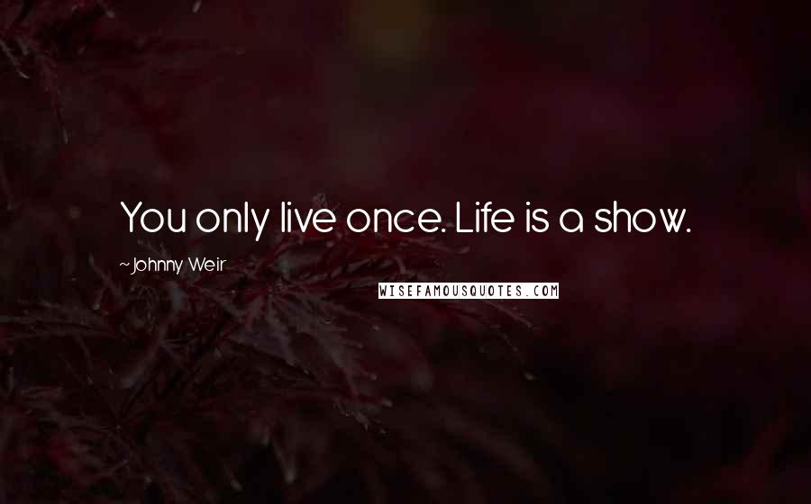 Johnny Weir Quotes: You only live once. Life is a show.