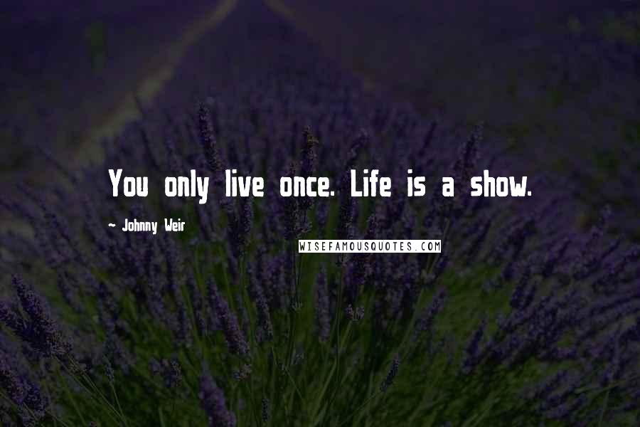 Johnny Weir Quotes: You only live once. Life is a show.