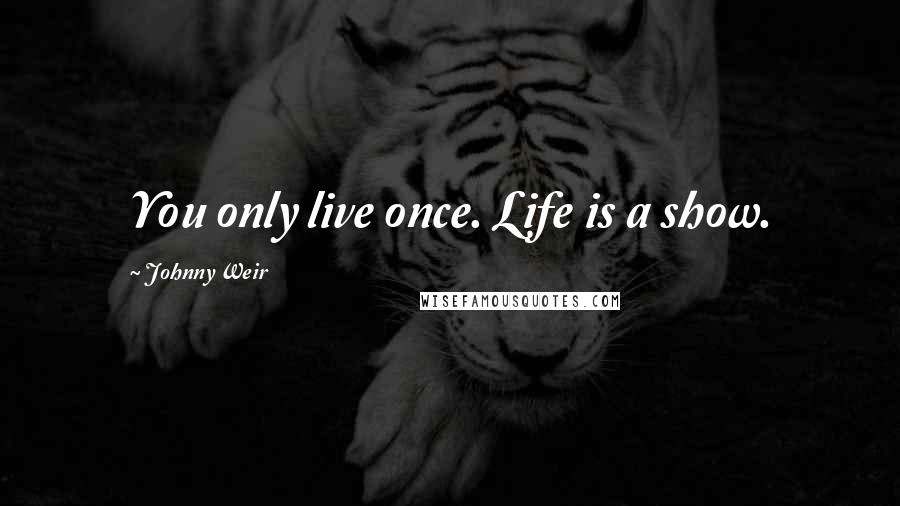 Johnny Weir Quotes: You only live once. Life is a show.