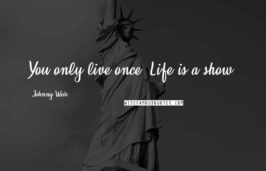 Johnny Weir Quotes: You only live once. Life is a show.