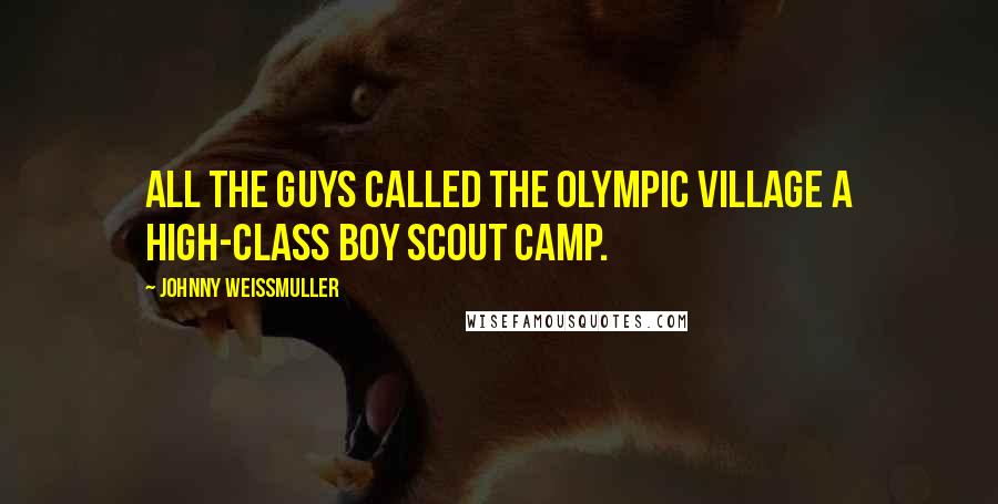 Johnny Weissmuller Quotes: All the guys called the Olympic Village a high-class Boy Scout camp.