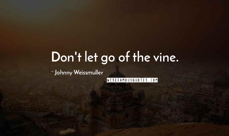 Johnny Weissmuller Quotes: Don't let go of the vine.