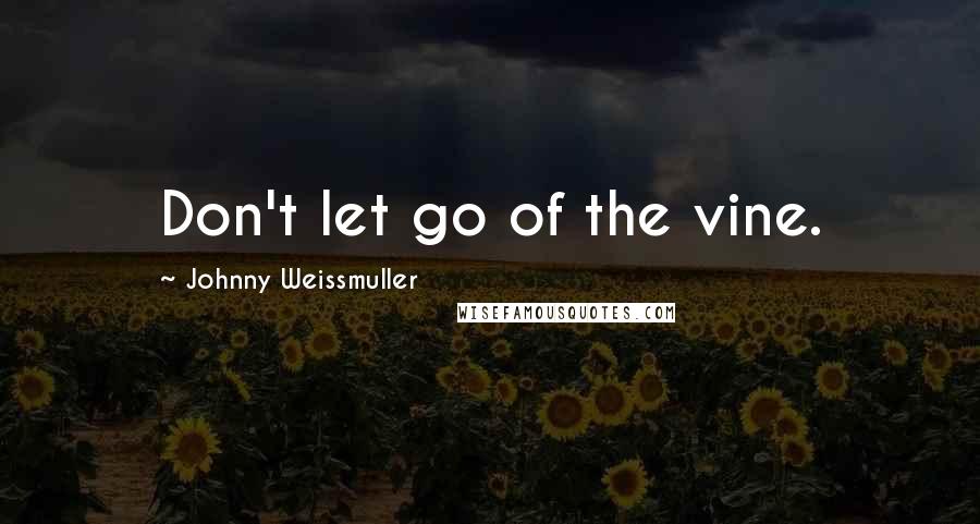 Johnny Weissmuller Quotes: Don't let go of the vine.