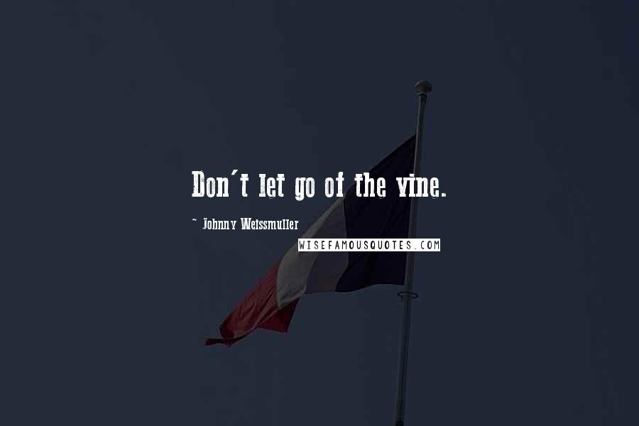 Johnny Weissmuller Quotes: Don't let go of the vine.