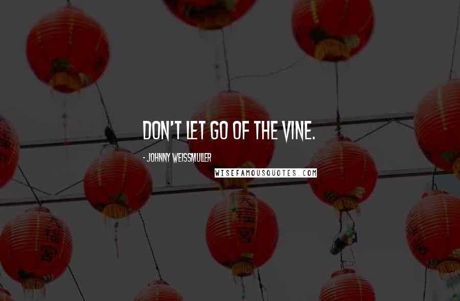 Johnny Weissmuller Quotes: Don't let go of the vine.