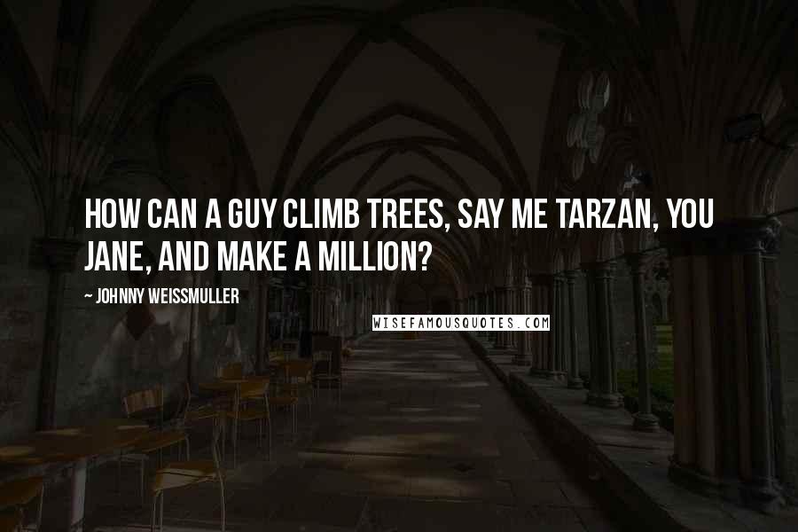 Johnny Weissmuller Quotes: How can a guy climb trees, say Me Tarzan, You Jane, and make a million?