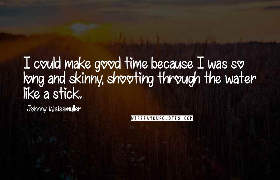 Johnny Weissmuller Quotes: I could make good time because I was so long and skinny, shooting through the water like a stick.