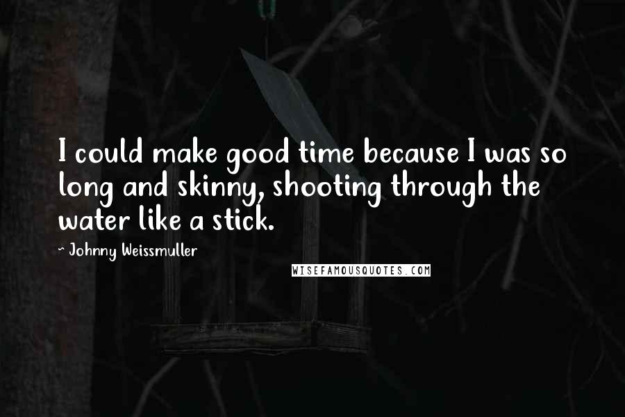 Johnny Weissmuller Quotes: I could make good time because I was so long and skinny, shooting through the water like a stick.