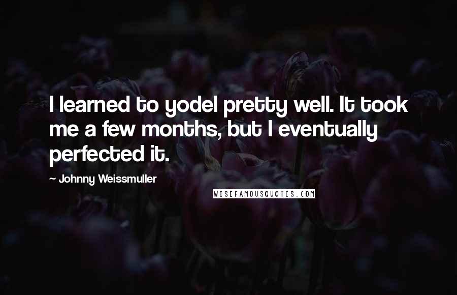 Johnny Weissmuller Quotes: I learned to yodel pretty well. It took me a few months, but I eventually perfected it.