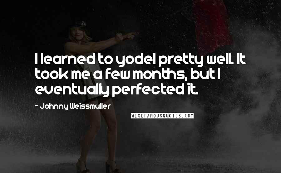 Johnny Weissmuller Quotes: I learned to yodel pretty well. It took me a few months, but I eventually perfected it.