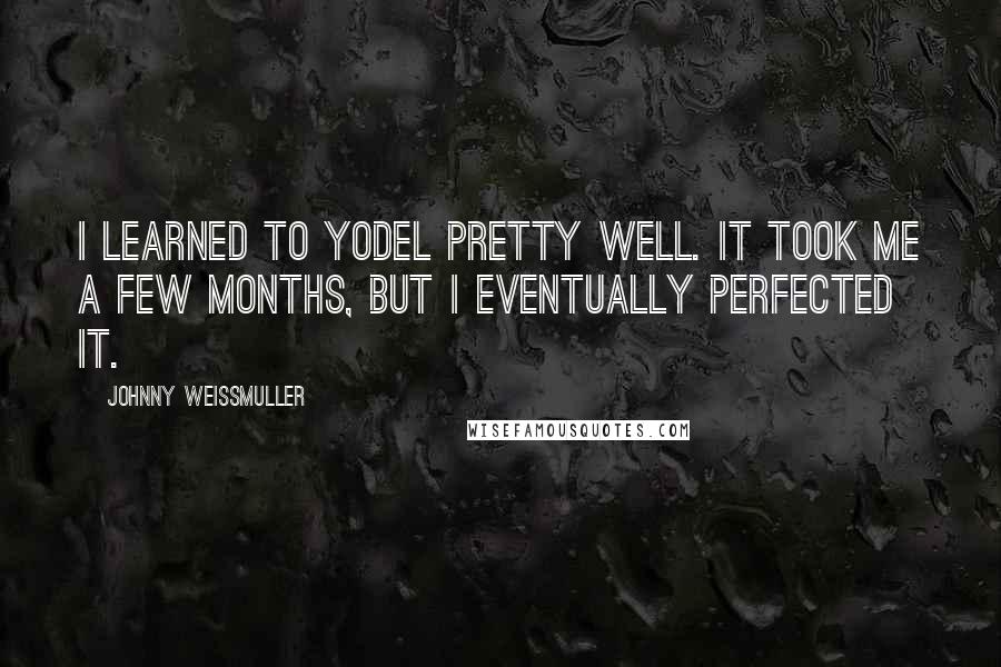 Johnny Weissmuller Quotes: I learned to yodel pretty well. It took me a few months, but I eventually perfected it.