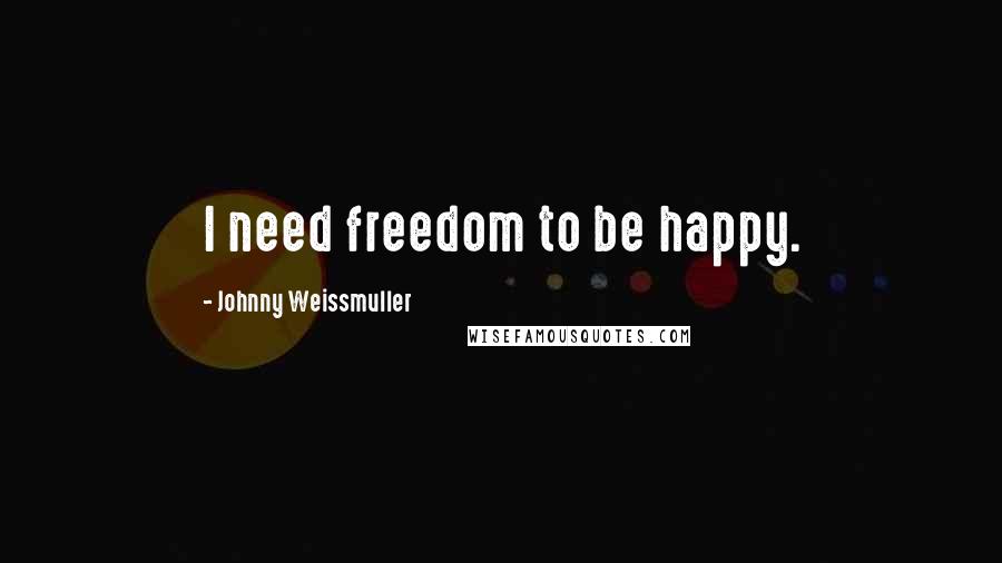 Johnny Weissmuller Quotes: I need freedom to be happy.