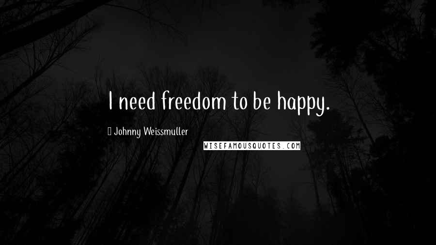 Johnny Weissmuller Quotes: I need freedom to be happy.