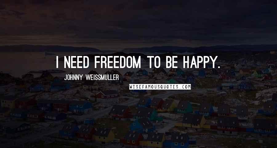 Johnny Weissmuller Quotes: I need freedom to be happy.