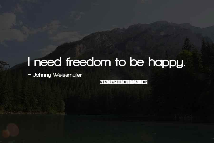 Johnny Weissmuller Quotes: I need freedom to be happy.