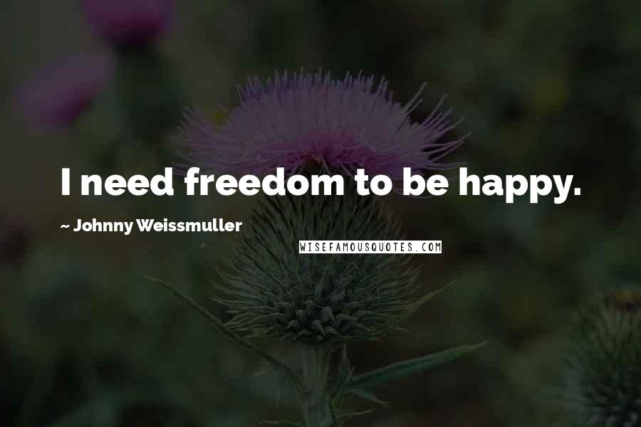 Johnny Weissmuller Quotes: I need freedom to be happy.