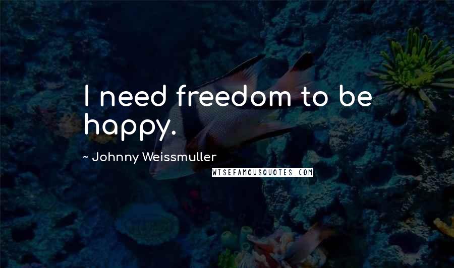 Johnny Weissmuller Quotes: I need freedom to be happy.