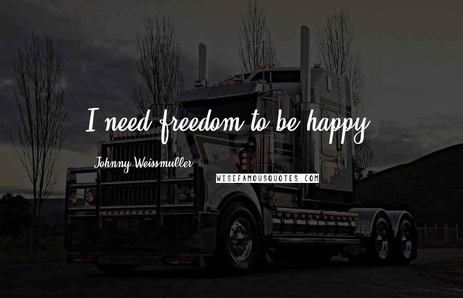 Johnny Weissmuller Quotes: I need freedom to be happy.