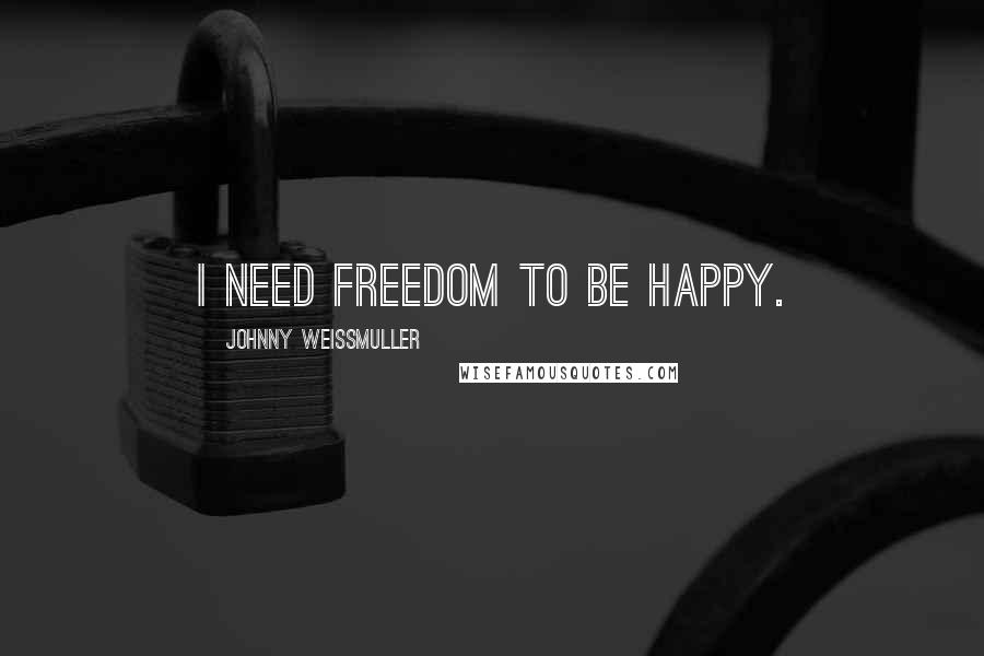 Johnny Weissmuller Quotes: I need freedom to be happy.