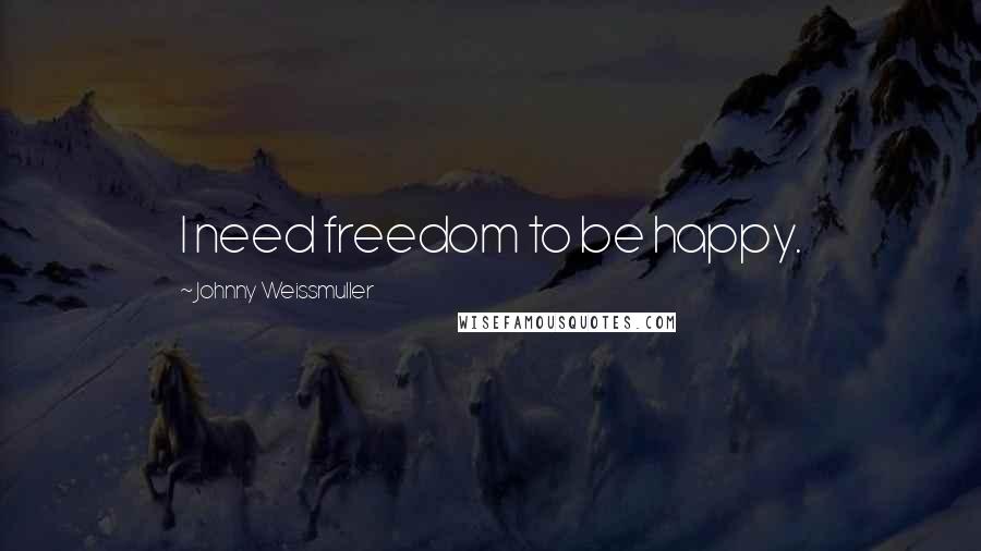 Johnny Weissmuller Quotes: I need freedom to be happy.